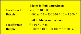 Meter in Fu� umrechnen Fu� in Meter umrechnen Faustformel: m / 3 * 10 = ft ft / 10 * 3 = m Beispiel : 1.000 m * 3 = 330 330 * 10 = 3.300 ft 1.000 ft / 10 = 100 100 * 3 = 300 m Faustformel: Beispiel :